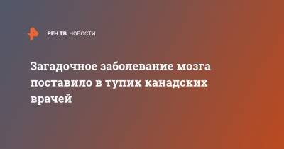 Загадочное заболевание мозга поставило в тупик канадских врачей - ren.tv - Канада