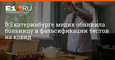 Артем Устюжанин - В Екатеринбурге медик обвинила больницу в фальсификации тестов на ковид - e1.ru - Екатеринбург