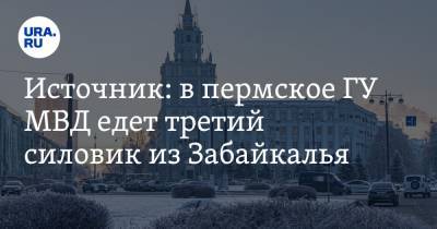 Источник: в пермское ГУ МВД едет третий силовик из Забайкалья - ura.news - Пермь - Пермский край