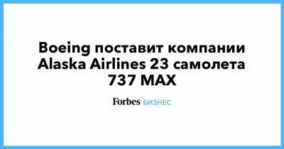 Boeing поставит компании Alaska Airlines 23 самолета 737 MAX - forbes.ru - шт.Аляска - state Alaska