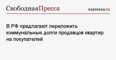 В РФ предлагают переложить коммунальные долги продавцов квартир на покупателей - svpressa.ru
