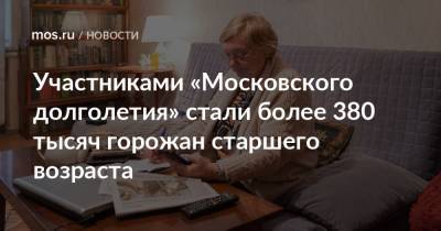 Участниками «Московского долголетия» стали более 380 тысяч горожан старшего возраста - mos.ru - Москва