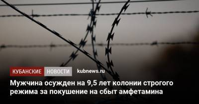 Мужчина осужден на 9,5 лет колонии строгого режима за покушение на сбыт амфетамина - kubnews.ru - Краснодарский край - Краснодар - Ставрополье