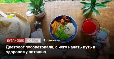 Диетолог посоветовала, с чего начать путь к здоровому питанию - kubnews.ru