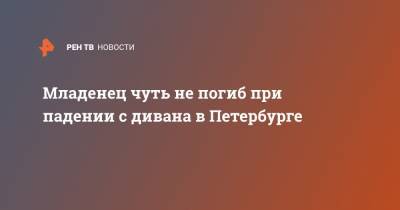 Младенец чуть не погиб при падении с дивана в Петербурге - ren.tv - Санкт-Петербург - р-н Приморский