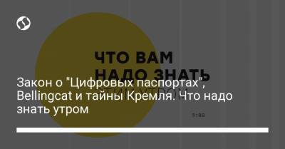 Борис Давиденко - Закон о "Цифровых паспортах", Bellingcat и тайны Кремля. Что надо знать утром - liga.net