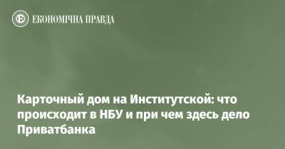 Карточный дом на Институтской: что происходит в НБУ и при чем здесь дело Приватбанка - epravda.com.ua