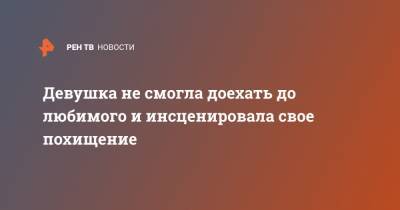 Девушка не смогла доехать до любимого и инсценировала свое похищение - ren.tv - Москва - Московская обл. - Томск - Ногинск