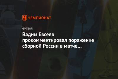 Марио Фернандес - Вадим Евсеев - Вадим Евсеев прокомментировал поражение сборной России в матче со Словакией - championat.com - Уфа - Словения - Словакия