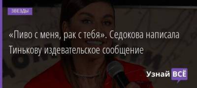Анна Седокова - Владимир Маркони - «Пиво с меня, рак с тебя». Седокова написала Тинькову издевательское сообщение - skuke.net