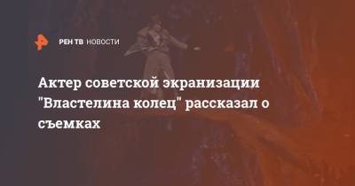 Актер советской экранизации "Властелина колец" рассказал о съемках - ren.tv