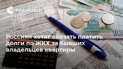 Россиян хотят обязать платить долги по ЖКХ за бывших владельцев квартиры - ria.ru - Москва