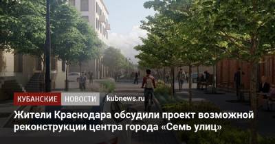Жители Краснодара обсудили проект возможной реконструкции центра города «Семь улиц» - kubnews.ru - Краснодарский край - Краснодар - Реконструкция