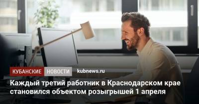 Каждый третий работник в Краснодарском крае становился объектом розыгрышей 1 апреля - kubnews.ru - Краснодарский край