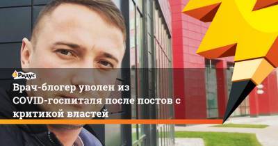 Глеб Глебов - Блогер - Врач-блогер уволен из COVID-госпиталя после постов с критикой властей - ridus.ru - Башкирия