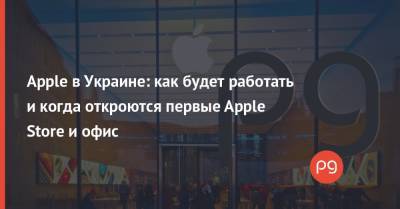 Apple в Украине: как будет работать и когда откроются первые Apple Store и офис - thepage.ua - Украина