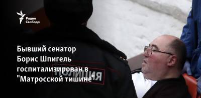 Иван Белозерцев - Борис Шпигель - Ольга Дружинина - Бывший сенатор Борис Шпигель госпитализирован в "Матросской тишине" - svoboda.org - Москва - Пензенская обл.