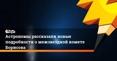 Астрономы рассказали новые подробности о межзвездной комете Борисова - ridus.ru - Чили