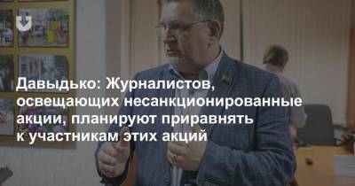 Давыдько: Журналистов, освещающих несанкционированные акции, планируют приравнять к участникам этих акций - news.tut.by