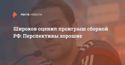 Роман Широков - Широков оценил проигрыш сборной РФ: Перспективы хорошие - ren.tv - Словакия