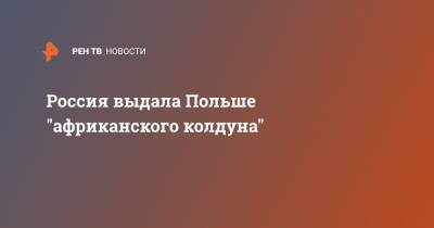 Россия выдала Польше "африканского колдуна" - ren.tv - Камерун