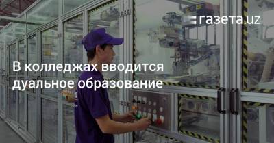 В колледжах вводится дуальное образование - gazeta.uz - Узбекистан - Ташкент