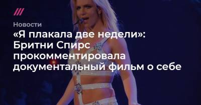 Бритни Спирс - «Я плакала две недели»: Бритни Спирс прокомментировала документальный фильм о себе - tvrain.ru
