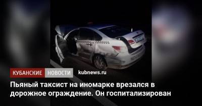 Пьяный таксист на иномарке врезался в дорожное ограждение. Он госпитализирован - kubnews.ru - Краснодарский край