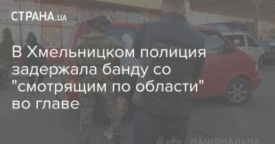 В Хмельницком полиция задержала банду со "смотрящим по области" во главе - strana.ua - Хмельницкая обл.