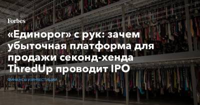 «Единорог» с рук: зачем убыточная платформа для продажи секонд-хенда ThredUp проводит IPO - forbes.ru