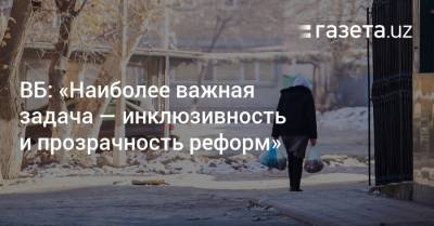 ВБ: «Наиболее важная задача — инклюзивность и прозрачность реформ» - gazeta.uz - Узбекистан