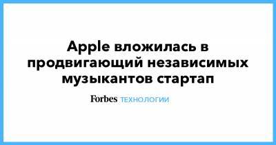 Apple вложилась в продвигающий независимых музыкантов стартап - forbes.ru