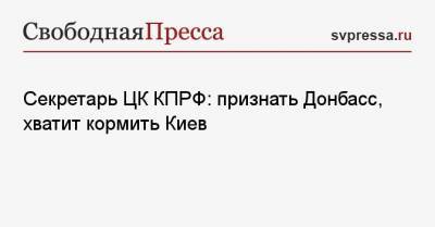 Геннадий Зюганов - Сергей Обухов - Секретарь ЦК КПРФ: признать Донбасс, хватит кормить Киев - svpressa.ru - Киев - Крым - ДНР - ЛНР