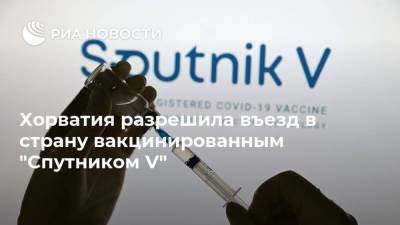 Хорватия разрешила въезд в страну вакцинированным "Спутником V" - ria.ru - Хорватия - Белград - с. 1 Апреля