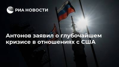 Анатолий Антонов - Антонов заявил о глубочайшем кризисе в отношениях с США - ria.ru - Москва - Россия - США - Вашингтон