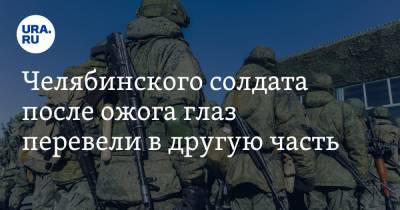 Челябинского солдата после ожога глаз перевели в другую часть - ura.news - Челябинск - Ростовская обл. - Шахты