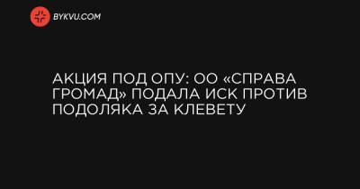 Петр Порошенко - Сергей Стерненко - Акция под ОПУ: ОО «Справа громад» подала иск против Подоляка за клевету - bykvu.com