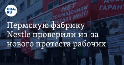 Пермскую фабрику Nestle проверили из-за нового протеста рабочих - ura.news - Пермь - Пермский край