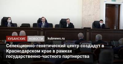 Вениамин Кондратьев - Селекционно-генетический центр создадут в Краснодарском крае в рамках государственно-частного партнерства - kubnews.ru - Краснодарский край