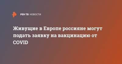 Живущие в Европе россияне могут подать заявку на вакцинацию от COVID - ren.tv - Эстония