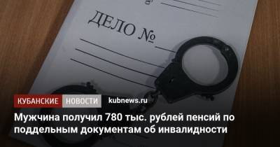 Мужчина получил 780 тыс. рублей пенсий по поддельным документам об инвалидности - kubnews.ru - Краснодарский край