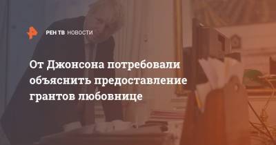 Борис Джонсон - От Джонсона потребовали объяснить предоставление грантов любовнице - ren.tv - Англия - Великобритания