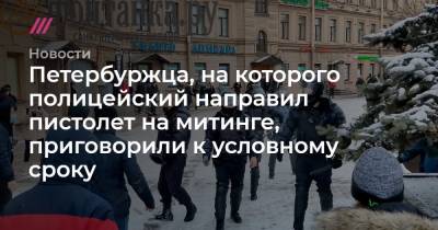 Петербуржца, на которого полицейский направил пистолет на митинге, приговорили к условному сроку - tvrain.ru - Санкт-Петербург