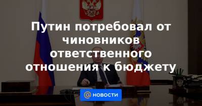 Алексей Текслер - Путин потребовал от чиновников ответственного отношения к бюджету - news.mail.ru - Челябинская обл.