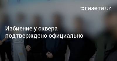 Избиение у сквера подтверждено официально - gazeta.uz - Узбекистан