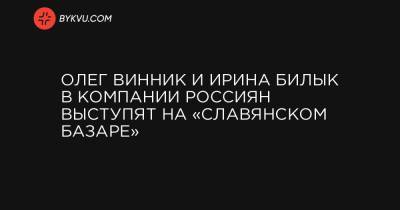 Олег Винник - Ирина Билык - Элина Иващенко - Тимур Мирошниченко - Олег Винник и Ирина Билык в компании россиян выступят на «Славянском базаре» - bykvu.com - Славянск