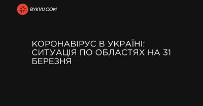 Коронавірус в Україні: ситуація по областях на 31 березня - bykvu.com - Украина - місто Київ