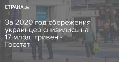 За 2020 год сбережения украинцев снизились на 17 млрд гривен - Госстат - strana.ua