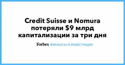 Credit Suisse - Credit Suisse и Nomura потеряли $9 млрд капитализации за три дня - forbes.ru