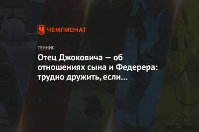 Роджер Федерер - Новак Джокович - Отец Джоковича — об отношениях сына и Федерера: трудно дружить, если ты борешься за титулы - championat.com - Швейцария - Австралия